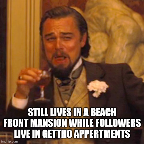 Laughing Leo Meme | STILL LIVES IN A BEACH FRONT MANSION WHILE FOLLOWERS LIVE IN GETTHO APPERTMENTS | image tagged in memes,laughing leo | made w/ Imgflip meme maker