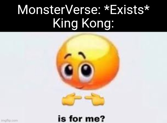 Another MonsterVerse Meme | MonsterVerse: *Exists*
King Kong: | image tagged in is for me,godzilla,king kong | made w/ Imgflip meme maker
