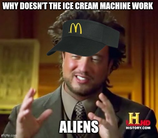 Guys I've figured it out | WHY DOESN'T THE ICE CREAM MACHINE WORK; ALIENS | image tagged in aliens guy,ancient aliens,mcdonald's,ice cream,aliens | made w/ Imgflip meme maker