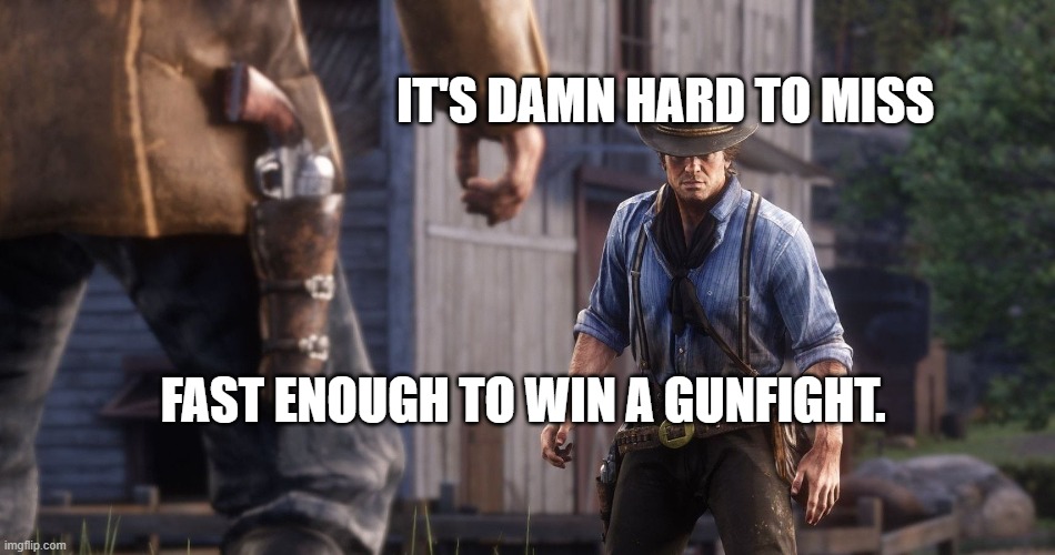 Gun Fight | IT'S DAMN HARD TO MISS; FAST ENOUGH TO WIN A GUNFIGHT. | image tagged in gun fight | made w/ Imgflip meme maker