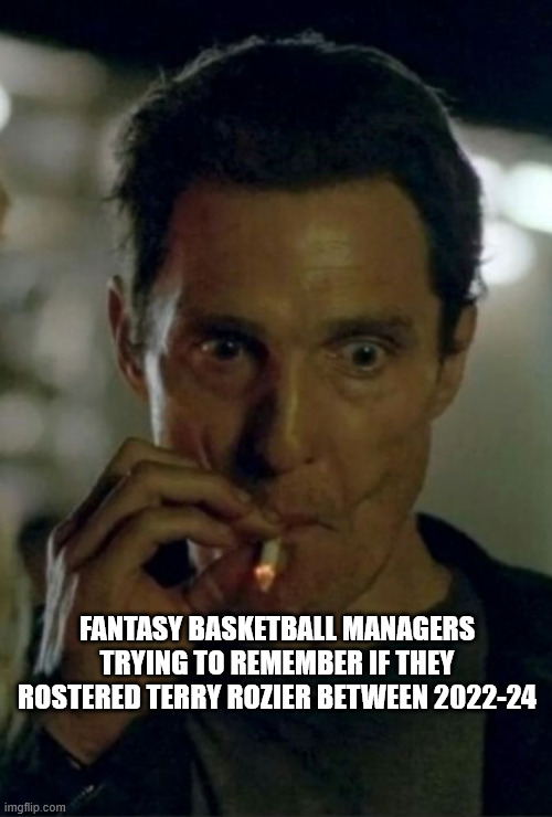 Interstellar Smoking | FANTASY BASKETBALL MANAGERS TRYING TO REMEMBER IF THEY ROSTERED TERRY ROZIER BETWEEN 2022-24 | image tagged in interstellar smoking | made w/ Imgflip meme maker