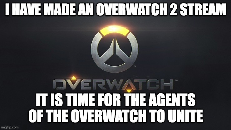 link in comments | I HAVE MADE AN OVERWATCH 2 STREAM; IT IS TIME FOR THE AGENTS OF THE OVERWATCH TO UNITE | image tagged in welcome | made w/ Imgflip meme maker
