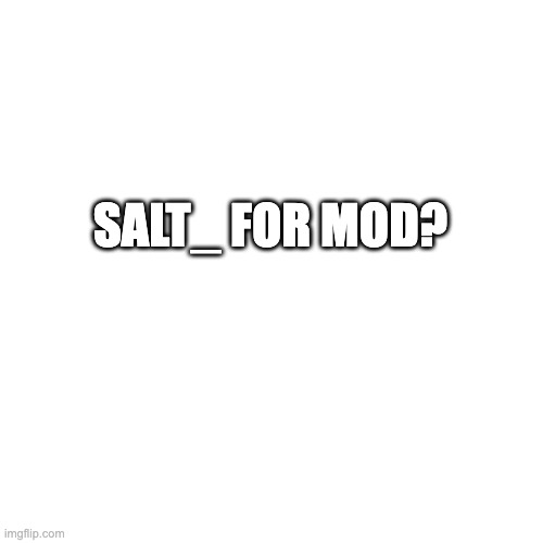 Blank Transparent Square Meme | SALT_ FOR MOD? | image tagged in memes,blank transparent square | made w/ Imgflip meme maker