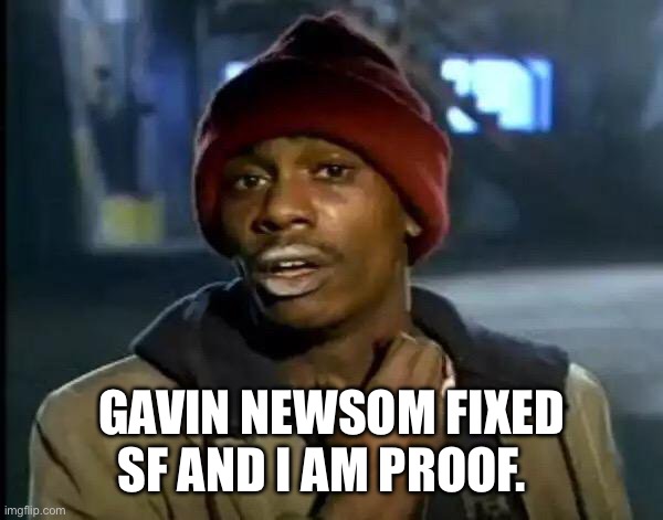 Y'all Got Any More Of That | GAVIN NEWSOM FIXED SF AND I AM PROOF. | image tagged in memes,y'all got any more of that | made w/ Imgflip meme maker