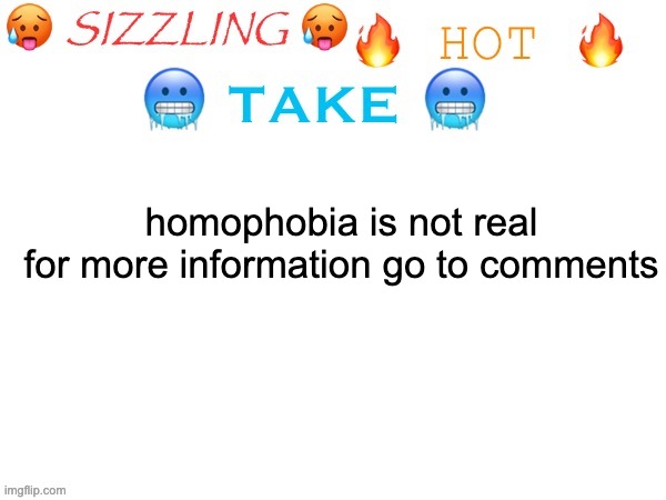 sizzling hot take | homophobia is not real
for more information go to comments | image tagged in sizzling hot take | made w/ Imgflip meme maker