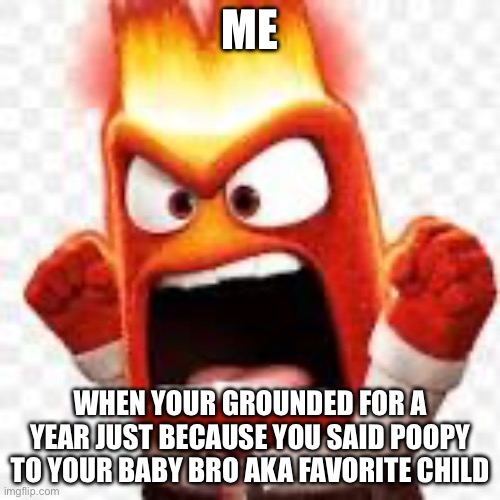 Angry boi | ME; WHEN YOUR GROUNDED FOR A YEAR JUST BECAUSE YOU SAID POOPY TO YOUR BABY BRO AKA FAVORITE CHILD | image tagged in angry boi | made w/ Imgflip meme maker