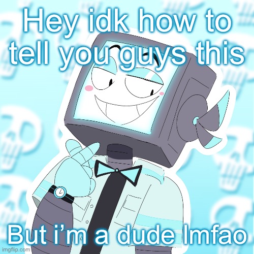 Stupid clanker icy | Hey idk how to tell you guys this; But i’m a dude lmfao | image tagged in stupid clanker icy | made w/ Imgflip meme maker