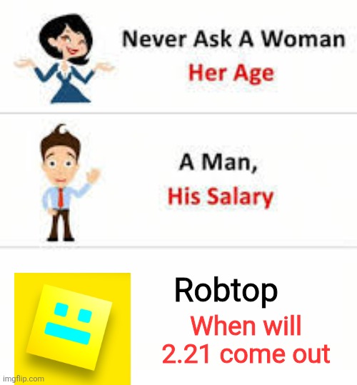 WhY aRe We WaiTiNg AlMoSt 2 yEaRs FoR a "sMaLL uPdAtE" | Robtop; When will 2.21 come out | image tagged in never ask a woman her age,geometry dash,geometry,geometry dash in a nutshell | made w/ Imgflip meme maker