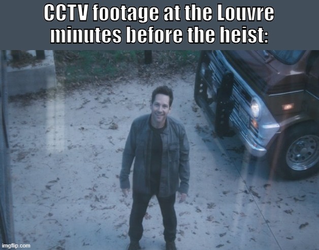 Now we know who was behind the heist! | CCTV footage at the Louvre minutes before the heist: | image tagged in ant man avengers endgame | made w/ Imgflip meme maker
