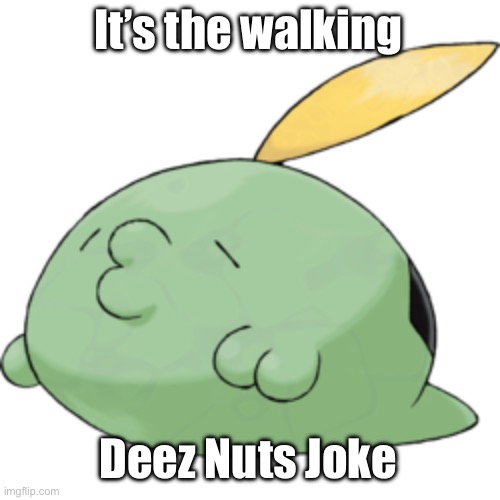 Gulpin = Walking Deez Nuts Joke | It’s the walking; Deez Nuts Joke | image tagged in gulpin,deez nuts | made w/ Imgflip meme maker