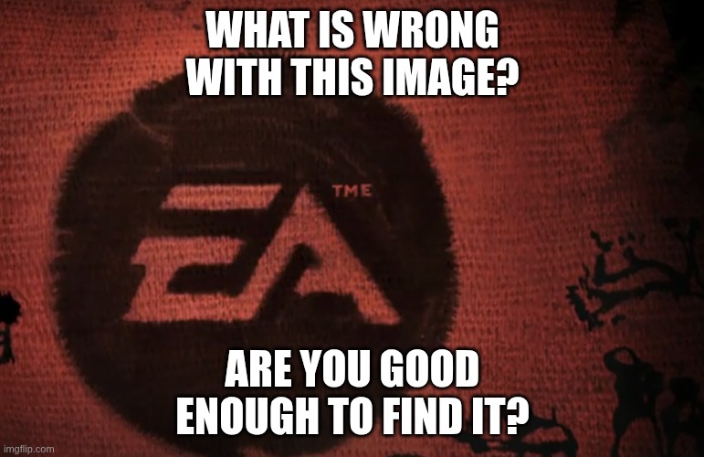Check your friend's intelligence, tag clue | WHAT IS WRONG
WITH THIS IMAGE? ARE YOU GOOD
ENOUGH TO FIND IT? | image tagged in ea sports,ea games,puzzle,you can't defeat me | made w/ Imgflip meme maker