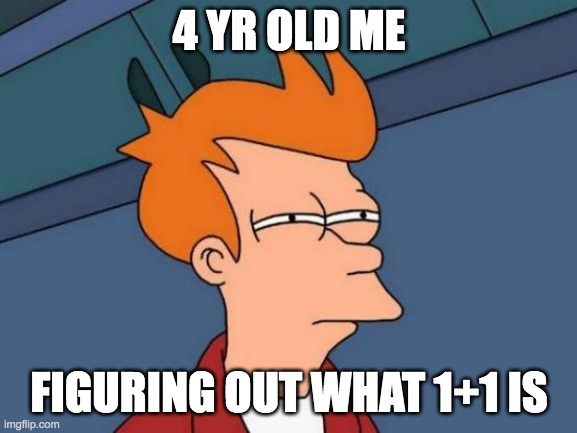 when you are 4 | 4 YR OLD ME; FIGURING OUT WHAT 1+1 IS | image tagged in memes,futurama fry,math | made w/ Imgflip meme maker