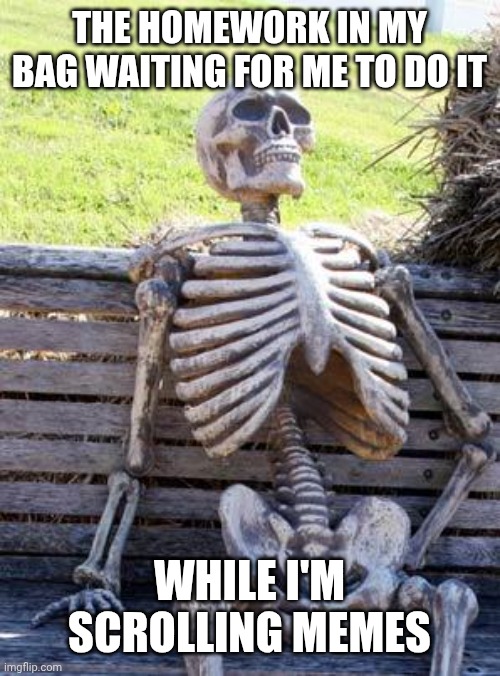 Peak productivity | THE HOMEWORK IN MY BAG WAITING FOR ME TO DO IT; WHILE I'M SCROLLING MEMES | image tagged in memes,waiting skeleton,school,homework | made w/ Imgflip meme maker