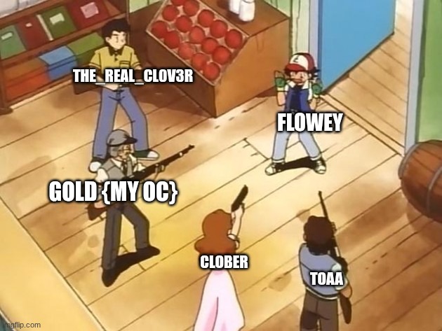 us fr | THE_REAL_CL0V3R; FLOWEY; GOLD {MY OC}; CLOBER; TOAA | image tagged in people pointing guns at ash | made w/ Imgflip meme maker