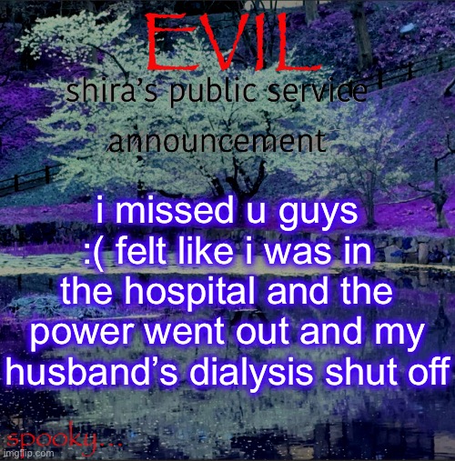 Shira temp | i missed u guys :( felt like i was in the hospital and the power went out and my husband’s dialysis shut off | image tagged in shira temp | made w/ Imgflip meme maker