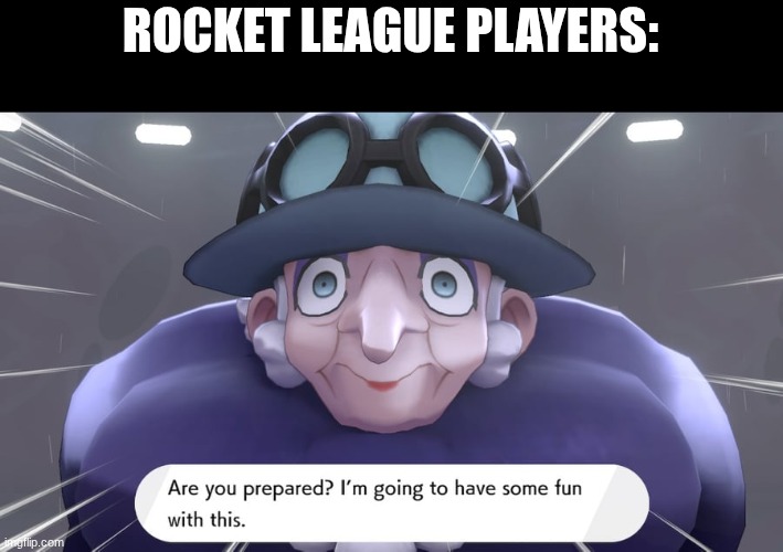 Are you prepared? I'm going to have some fun with this. | ROCKET LEAGUE PLAYERS: | image tagged in are you prepared i'm going to have some fun with this | made w/ Imgflip meme maker