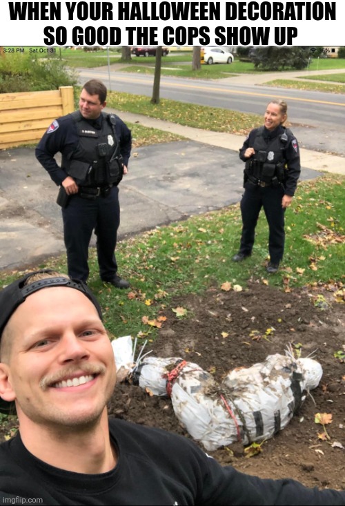 When Your Halloween Decoration So Good The Cops Show Up | WHEN YOUR HALLOWEEN DECORATION SO GOOD THE COPS SHOW UP | image tagged in chrisjoines1 | made w/ Imgflip meme maker