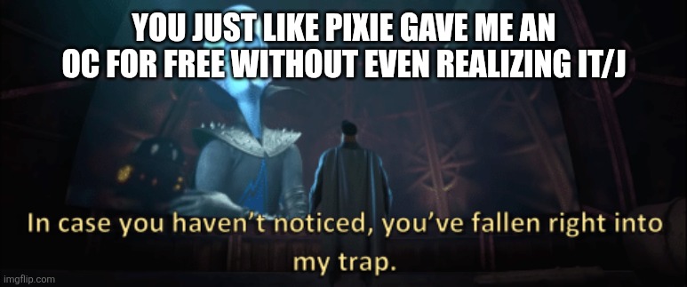 Megamind trap template | YOU JUST LIKE PIXIE GAVE ME AN OC FOR FREE WITHOUT EVEN REALIZING IT/J | image tagged in megamind trap template | made w/ Imgflip meme maker