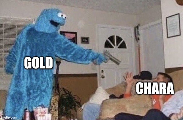 because its funny | GOLD; CHARA | image tagged in cookie monster pointing gun at man | made w/ Imgflip meme maker