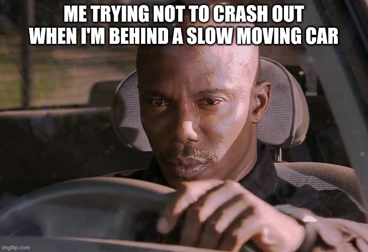 Doakes | ME TRYING NOT TO CRASH OUT WHEN I'M BEHIND A SLOW MOVING CAR | image tagged in doakes | made w/ Imgflip meme maker