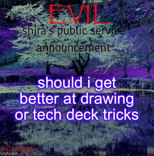 i won’t take it seriously so js say wtv | should i get better at drawing or tech deck tricks | image tagged in shira temp | made w/ Imgflip meme maker