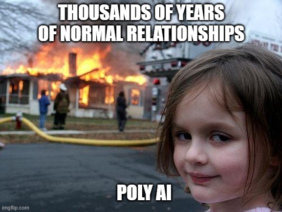 Disaster Girl | THOUSANDS OF YEARS OF NORMAL RELATIONSHIPS; POLY AI | image tagged in memes,disaster girl | made w/ Imgflip meme maker