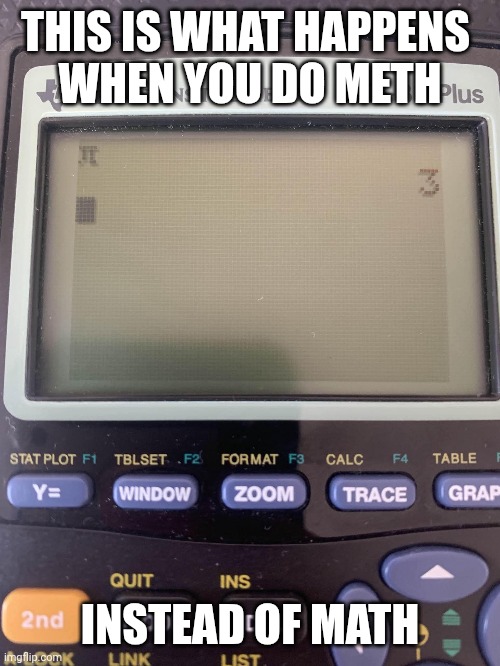Who ate my pi? | THIS IS WHAT HAPPENS 
WHEN YOU DO METH; INSTEAD OF MATH | image tagged in calculator,math,fail,software gore | made w/ Imgflip meme maker