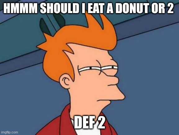 Futurama Fry | HMMM SHOULD I EAT A DONUT OR 2; DEF 2 | image tagged in memes | made w/ Imgflip meme maker