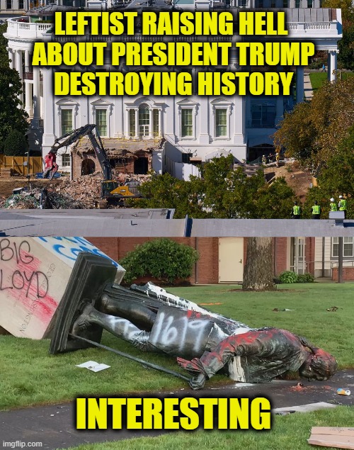 More Leftist Logic | LEFTIST RAISING HELL 
ABOUT PRESIDENT TRUMP
DESTROYING HISTORY; INTERESTING | image tagged in leftist | made w/ Imgflip meme maker