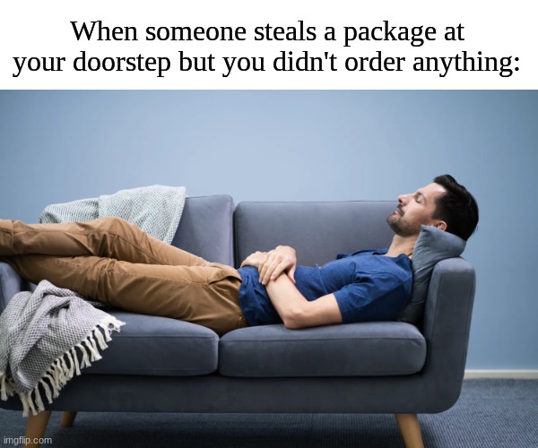 Not caring | When someone steals a package at your doorstep but you didn't order anything: | image tagged in memes,funny,relatable | made w/ Imgflip meme maker