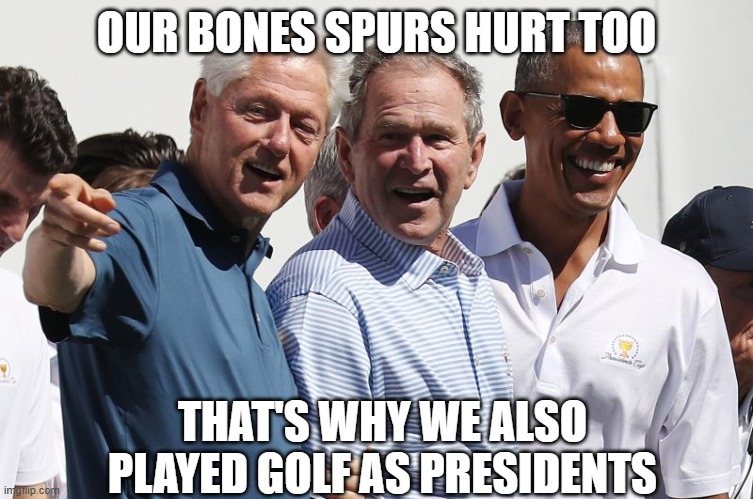 OUR BONES SPURS HURT TOO THAT'S WHY WE ALSO PLAYED GOLF AS PRESIDENTS | made w/ Imgflip meme maker