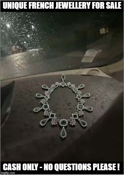 Get It While It's Hot ! | UNIQUE FRENCH JEWELLERY FOR SALE; CASH ONLY - NO QUESTIONS PLEASE ! | image tagged in stolen,jewellery,robbery,the louvre,paris | made w/ Imgflip meme maker