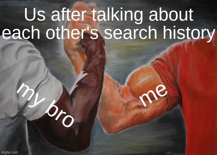 Me & My bro ngl | Us after talking about each other's search history; me; my bro | image tagged in memes,epic handshake | made w/ Imgflip meme maker