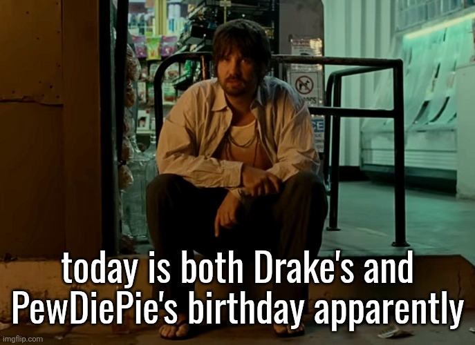 Kevin Parker sitting on pavement | today is both Drake's and PewDiePie's birthday apparently | image tagged in kevin parker sitting on pavement | made w/ Imgflip meme maker