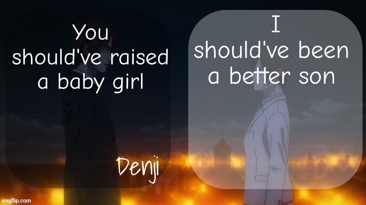 Denji shared aot announcement template | I should've been a better son; You should've raised a baby girl | image tagged in denji shared aot announcement template | made w/ Imgflip meme maker