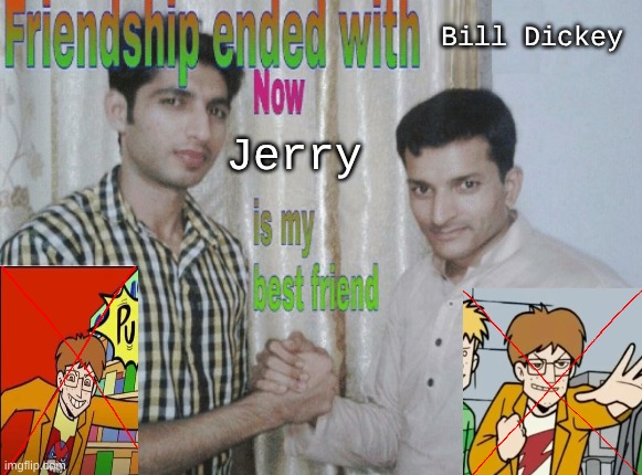 If this would be true, I'll read the "The Eltingville Club" comic. | Bill Dickey; Jerry | image tagged in friendship ended with x now y is my best friend | made w/ Imgflip meme maker