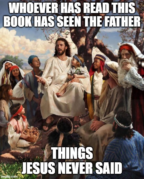 Strawman Jesus: Show us the father | WHOEVER HAS READ THIS BOOK HAS SEEN THE FATHER; THINGS JESUS NEVER SAID | image tagged in story time jesus,catholicism | made w/ Imgflip meme maker