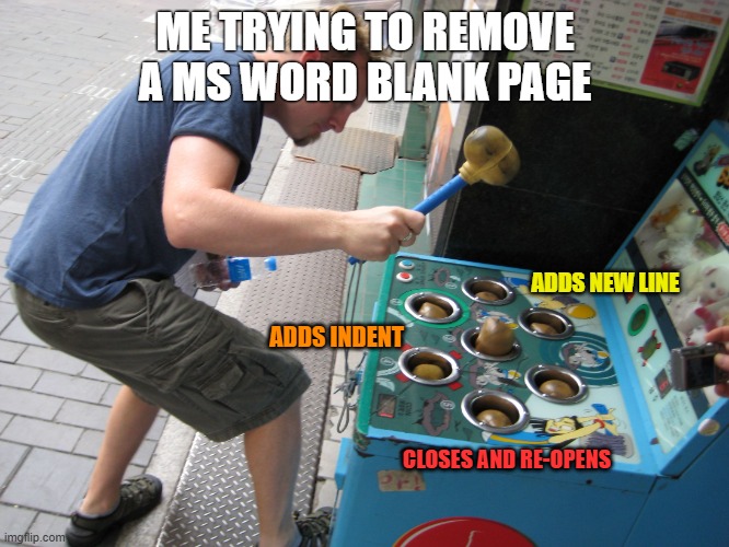 MS Word - Elusive Blank Pages | ME TRYING TO REMOVE A MS WORD BLANK PAGE; ADDS NEW LINE; ADDS INDENT; CLOSES AND RE-OPENS | image tagged in whack a mole | made w/ Imgflip meme maker