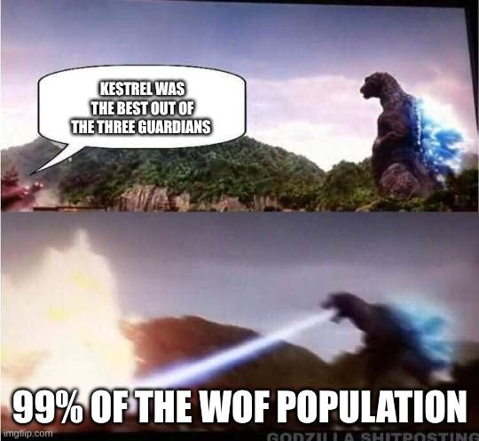 Godzilla Hates X | KESTREL WAS THE BEST OUT OF THE THREE GUARDIANS; 99% OF THE WOF POPULATION | image tagged in godzilla hates x | made w/ Imgflip meme maker