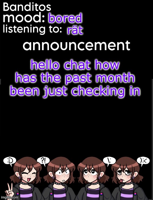 banditos announcement temp 2 | bored; rät; hello chat how has the past month been just checking in | image tagged in banditos announcement temp 2 | made w/ Imgflip meme maker