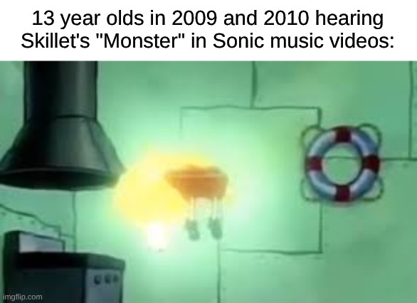 They Really Love Them Some Butt Rock | 13 year olds in 2009 and 2010 hearing Skillet's "Monster" in Sonic music videos: | image tagged in floating spongebob,memes,music,rock music,nostalgia,sonic the hedgehog | made w/ Imgflip meme maker