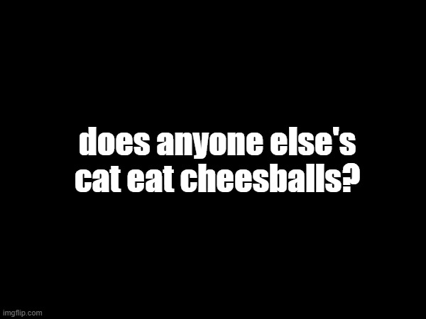 ;p | does anyone else's cat eat cheesballs? | made w/ Imgflip meme maker