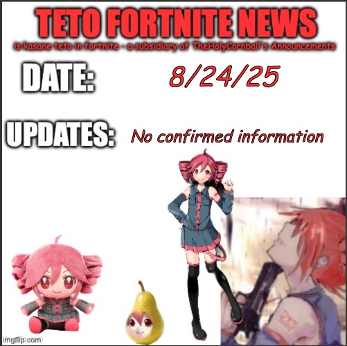 fuckass template it needs improvements | 8/24/25; No confirmed information | image tagged in teto fortnite news | made w/ Imgflip meme maker