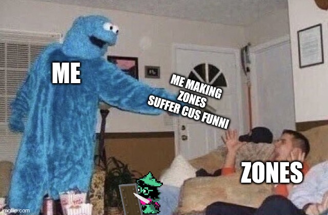 yes | ME; ME MAKING ZONES SUFFER CUS FUNNI; ZONES | image tagged in cookie monster pointing gun at man | made w/ Imgflip meme maker
