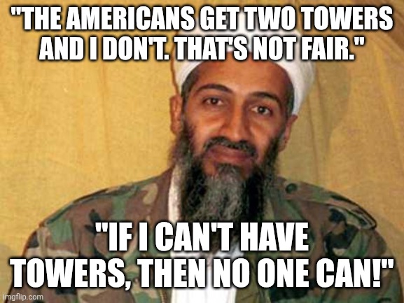 This was his real motive | "THE AMERICANS GET TWO TOWERS AND I DON'T. THAT'S NOT FAIR."; "IF I CAN'T HAVE TOWERS, THEN NO ONE CAN!" | image tagged in osama bin laden,memes | made w/ Imgflip meme maker