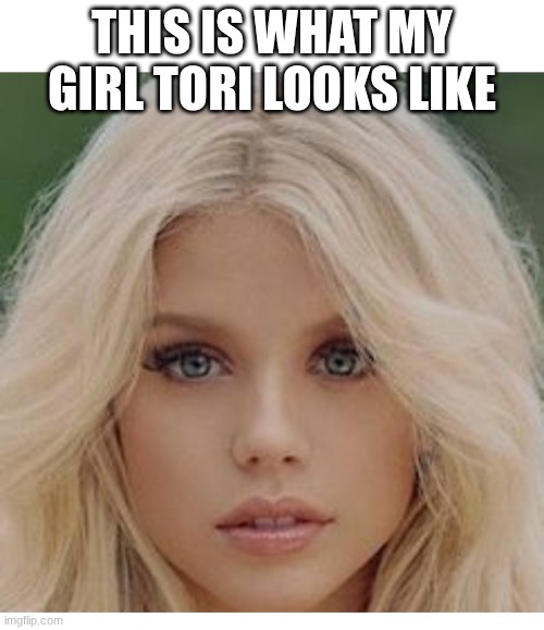 Gorgeous blond | THIS IS WHAT MY GIRL TORI LOOKS LIKE | image tagged in gorgeous blond | made w/ Imgflip meme maker
