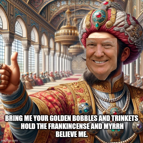 ottoman sultan giving thumps up | BRING ME YOUR GOLDEN BOBBLES AND TRINKETS

 HOLD THE FRANKINCENSE AND MYRRH
BELIEVE ME. | image tagged in ottoman sultan giving thumps up | made w/ Imgflip meme maker