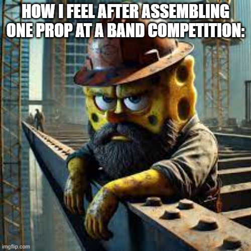 my collar's blue, but my neck is reeeed ?????? (btw im in a welding class at school) | HOW I FEEL AFTER ASSEMBLING ONE PROP AT A BAND COMPETITION: | image tagged in blue collar spongebob | made w/ Imgflip meme maker