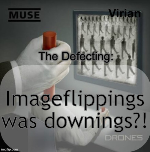 I may be late considering I have a life and all | Imageflippings was downings?! | image tagged in virian drones temp | made w/ Imgflip meme maker