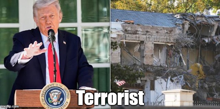 Donald Trump, Terrorist | Terrorist | image tagged in east wing,900 person ballroom,gold plated toilets,dictator trump,trump is a terrorist,white house demolition | made w/ Imgflip meme maker